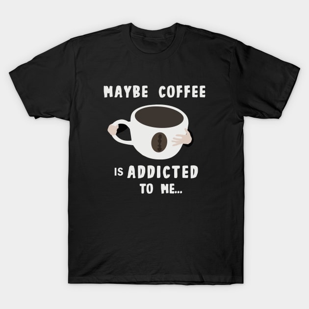 Maybe Coffee Is Addicted to Me T-Shirt by MONLart